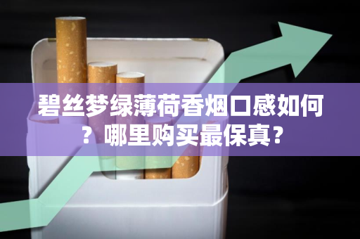 碧丝梦绿薄荷香烟口感如何？哪里购买最保真？